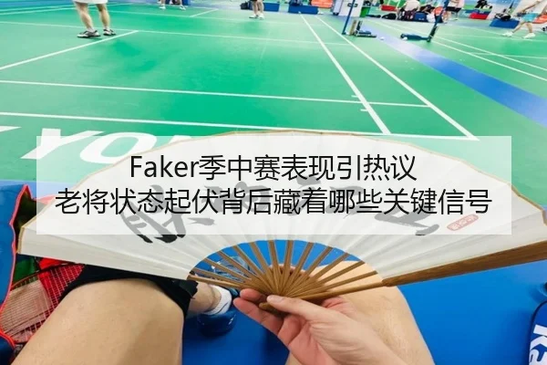 Faker季中赛表现引热议 老将状态起伏背后藏着哪些关键信号