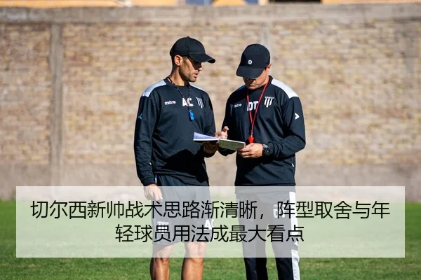 切尔西新帅战术思路渐清晰，阵型取舍与年轻球员用法成最大看点