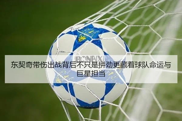 东契奇带伤出战背后不只是拼劲更藏着球队命运与巨星担当